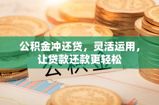 瑶海公积金冲还贷，灵活运用，让贷款还款更轻松
