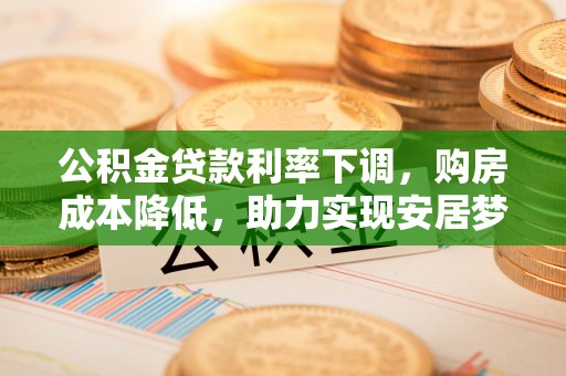 瑶海公积金贷款利率下调，购房成本降低，助力实现安居梦