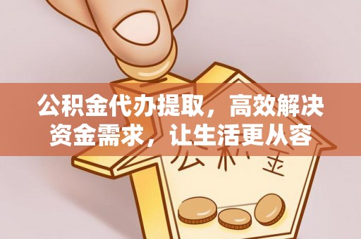 瑶海公积金代办提取，高效解决资金需求，让生活更从容