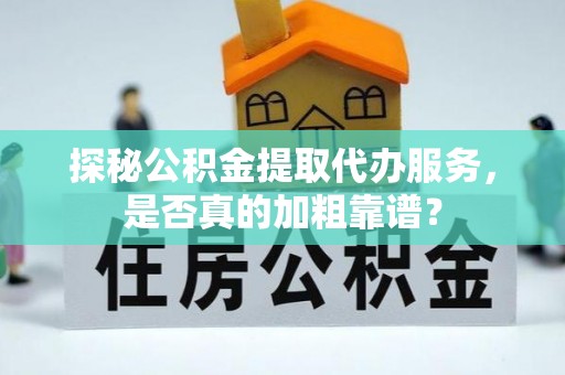 瑶海探秘公积金提取代办服务，是否真的加粗靠谱？
