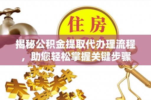 瑶海揭秘公积金提取代办理流程，助您轻松掌握关键步骤