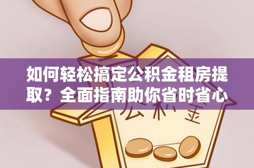 瑶海如何轻松搞定公积金租房提取？全面指南助你省时省心