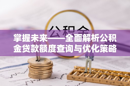瑶海掌握未来——全面解析公积金贷款额度查询与优化策略