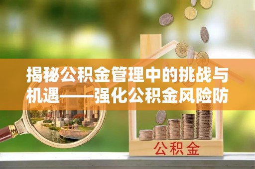 瑶海揭秘公积金管理中的挑战与机遇——强化公积金风险防控的多维策略