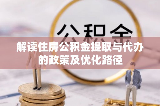 瑶海解读住房公积金提取与代办的政策及优化路径