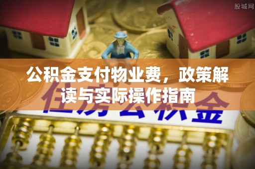 瑶海公积金支付物业费，政策解读与实际操作指南