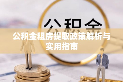 瑶海公积金租房提取政策解析与实用指南