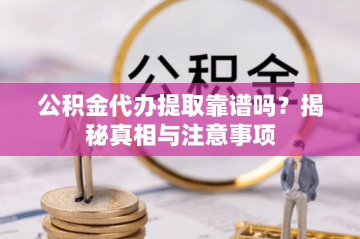 瑶海公积金代办提取靠谱吗？揭秘真相与注意事项