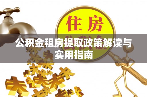 瑶海公积金租房提取政策解读与实用指南