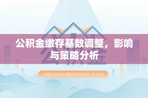 瑶海公积金缴存基数调整，影响与策略分析