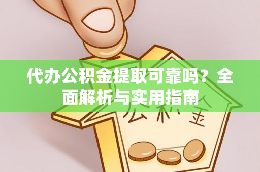 瑶海代办公积金提取可靠吗？全面解析与实用指南
