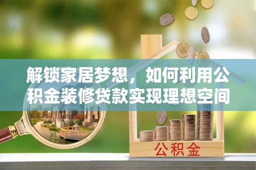 瑶海解锁家居梦想，如何利用公积金装修贷款实现理想空间