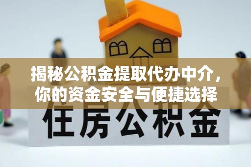 瑶海揭秘公积金提取代办中介，你的资金安全与便捷选择