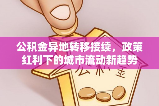 瑶海公积金异地转移接续，政策红利下的城市流动新趋势