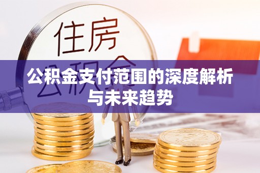 瑶海公积金支付范围的深度解析与未来趋势