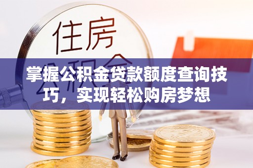 瑶海掌握公积金贷款额度查询技巧，实现轻松购房梦想