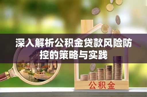 瑶海深入解析公积金贷款风险防控的策略与实践