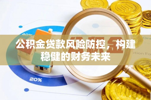 瑶海公积金贷款风险防控，构建稳健的财务未来