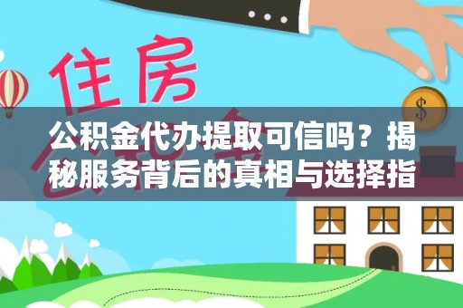 瑶海公积金代办提取可信吗？揭秘服务背后的真相与选择指南