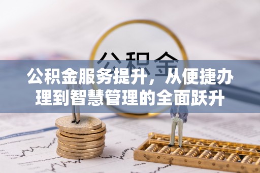 瑶海公积金服务提升，从便捷办理到智慧管理的全面跃升
