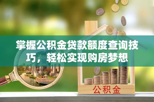 瑶海掌握公积金贷款额度查询技巧，轻松实现购房梦想
