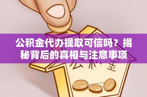 瑶海公积金代办提取可信吗？揭秘背后的真相与注意事项