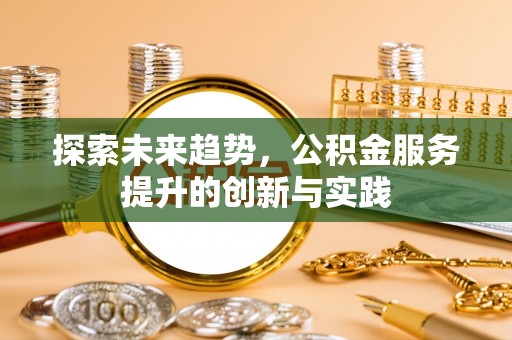 瑶海探索未来趋势，公积金服务提升的创新与实践