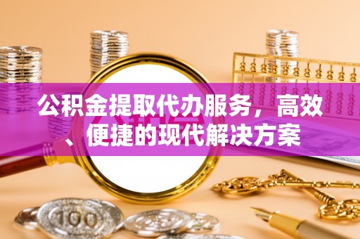 瑶海公积金提取代办服务，高效、便捷的现代解决方案