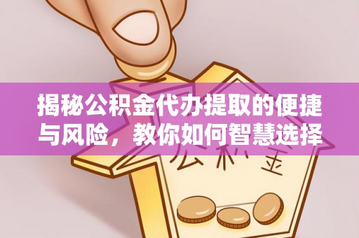 瑶海揭秘公积金代办提取的便捷与风险，教你如何智慧选择