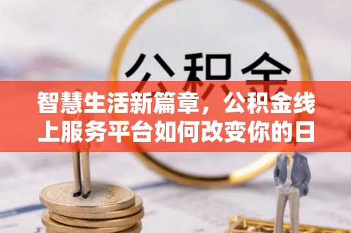 瑶海智慧生活新篇章，公积金线上服务平台如何改变你的日常