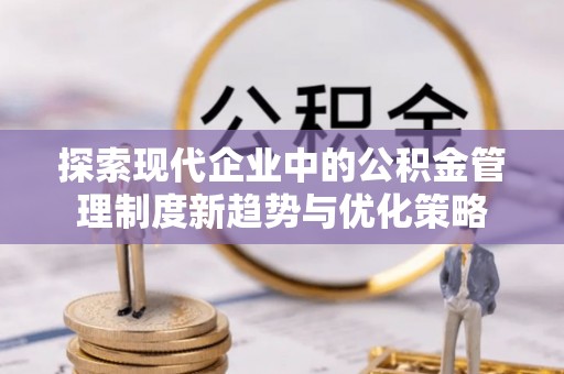 瑶海探索现代企业中的公积金管理制度新趋势与优化策略