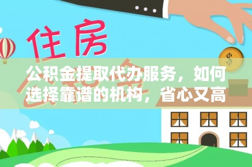 瑶海公积金提取代办服务，如何选择靠谱的机构，省心又高效