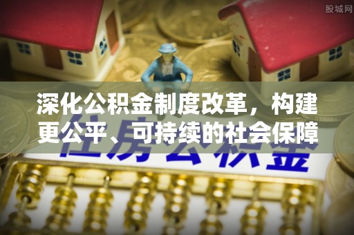 瑶海深化公积金制度改革，构建更公平、可持续的社会保障体系