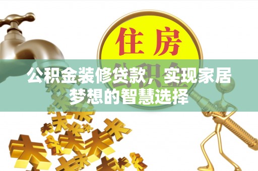 瑶海公积金装修贷款，实现家居梦想的智慧选择