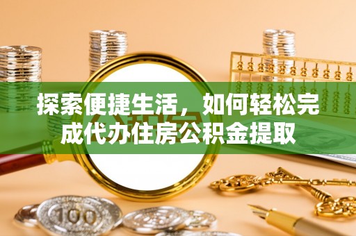 瑶海探索便捷生活，如何轻松完成代办住房公积金提取