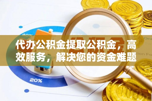 瑶海代办公积金提取公积金，高效服务，解决您的资金难题
