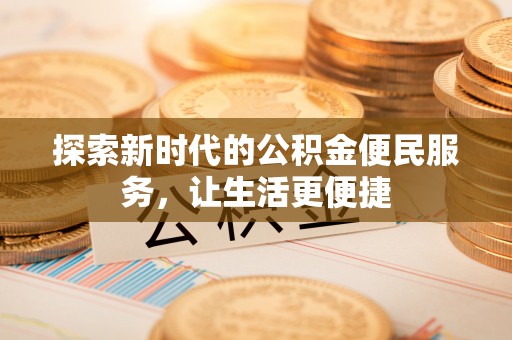 瑶海探索新时代的公积金便民服务，让生活更便捷