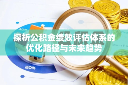 瑶海探析公积金绩效评估体系的优化路径与未来趋势