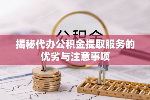 瑶海揭秘代办公积金提取服务的优劣与注意事项