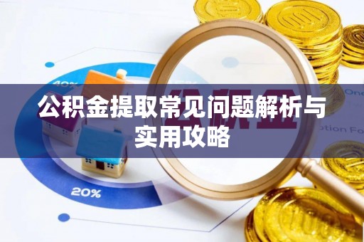 瑶海公积金提取常见问题解析与实用攻略