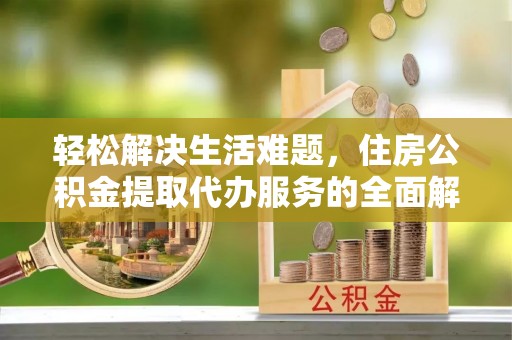 瑶海轻松解决生活难题，住房公积金提取代办服务的全面解析