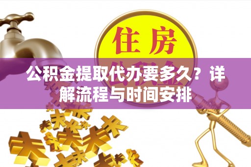 瑶海公积金提取代办要多久？详解流程与时间安排
