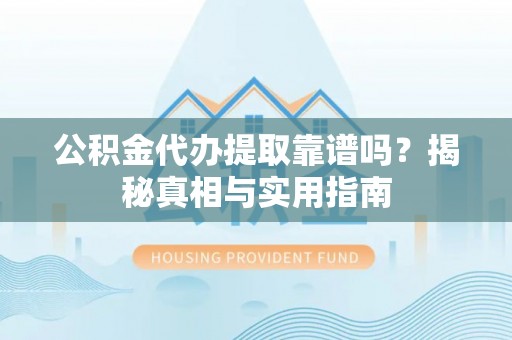 瑶海公积金代办提取靠谱吗？揭秘真相与实用指南