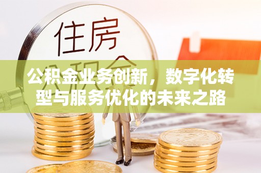 瑶海公积金业务创新，数字化转型与服务优化的未来之路