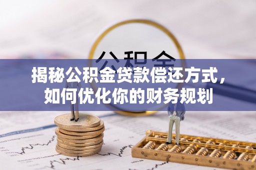 瑶海揭秘公积金贷款偿还方式，如何优化你的财务规划