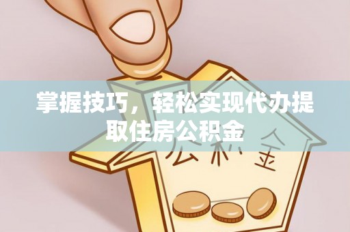 瑶海掌握技巧，轻松实现代办提取住房公积金