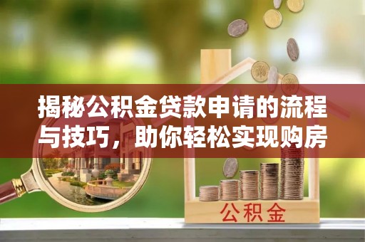 瑶海揭秘公积金贷款申请的流程与技巧，助你轻松实现购房梦