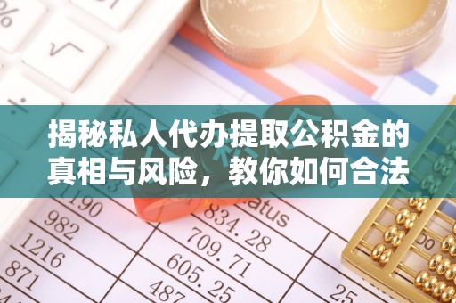 瑶海揭秘私人代办提取公积金的真相与风险，教你如何合法合规操作