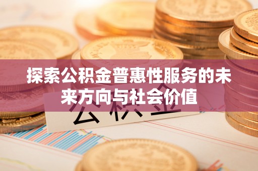 瑶海探索公积金普惠性服务的未来方向与社会价值