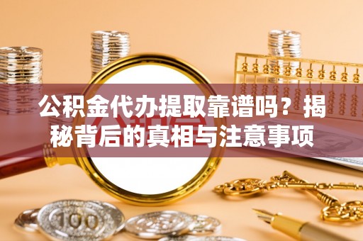 瑶海公积金代办提取靠谱吗？揭秘背后的真相与注意事项